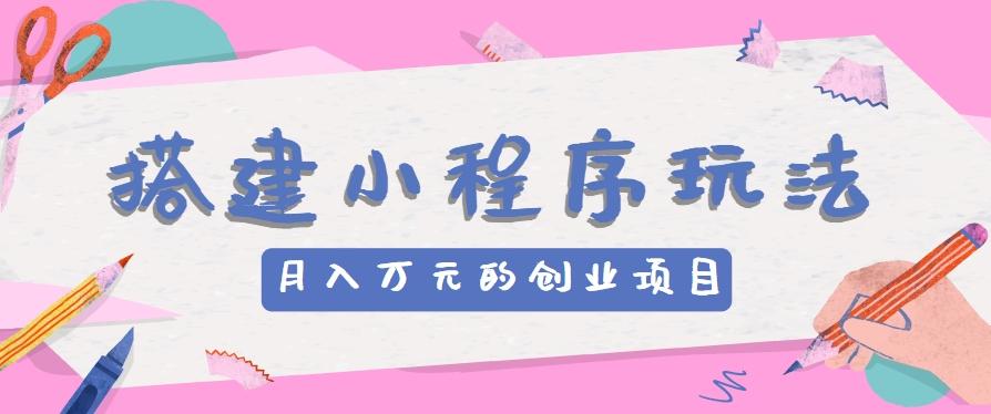 搭建小程序玩法分享，如何开启月收入万元的创业项目 - 创享网-创享网