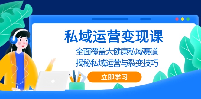 私域 运营变现课，全面覆盖大健康私域赛道，揭秘私域 运营与裂变技巧 - 创享网-创享网