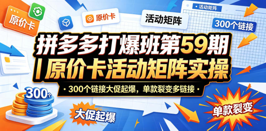拼多多打爆班第59期｜原价卡活动矩阵实操，300个链接大促起爆，单款裂变多链接 - 创享网-创享网