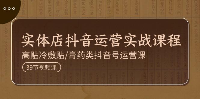 实体店抖音运营实操课程，高贴冷敷贴/膏药类抖音号运营课(39节) - 创享网-创享网