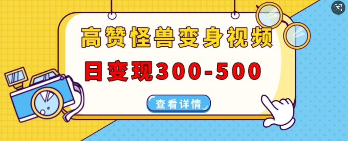 高赞怪兽变身视频制作，日变现300-500，多平台发布(抖音、视频号、小红书) - 创享网-创享网