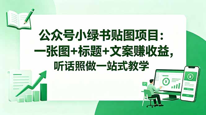 公众号小绿书贴图项目：一张图+标题+文案赚收益，听话照做一站式教学-创享网