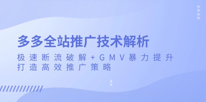多多全站推广技术解析：极速断流破解+GMV暴力提升，打造高效推广策略 - 创享网-创享网