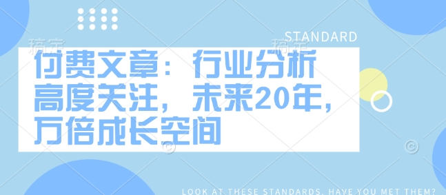 付费文章：行业分析 高度关注，未来20年，万倍成长空间 - 创享网-创享网
