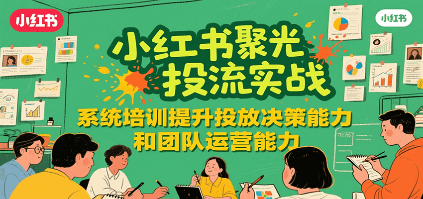小红书聚光投流实战，系统学习提升投放决策能力和团队运营能力 - 创享网-创享网