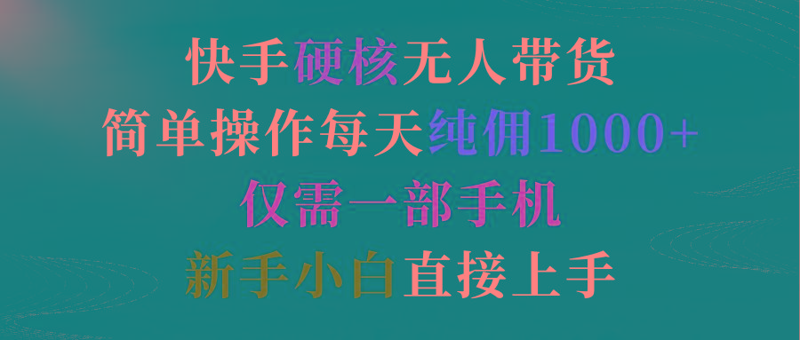 (9475期)快手硬核无人带货，简单操作每天纯佣1000+,仅需一部手机，新手小白直接上手 - 创享网-创享网