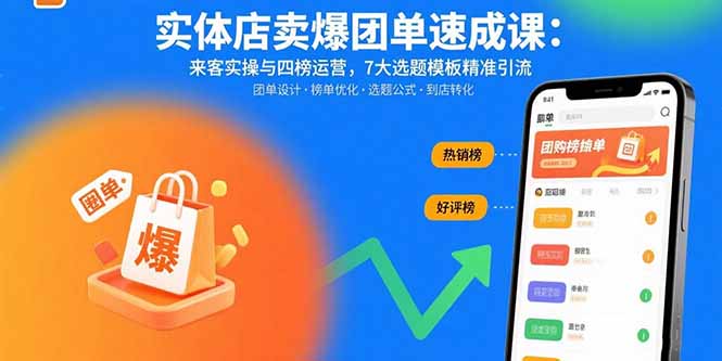 实体店卖爆团单速成课:来客实操与四榜运营,7大选题模板精准引流-创享网