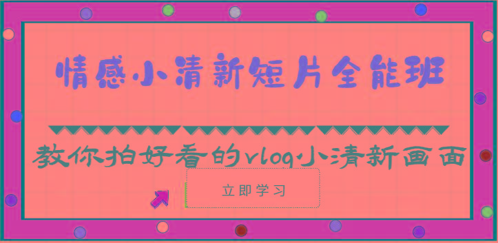 情感小清新短片全能班-教你拍好看的vlog小清新画面(30节课) - 创享网-创享网