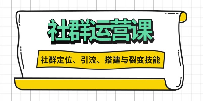 社群运营打卡计划：解锁社群定位、引流、搭建与裂变技能 - 创享网-创享网
