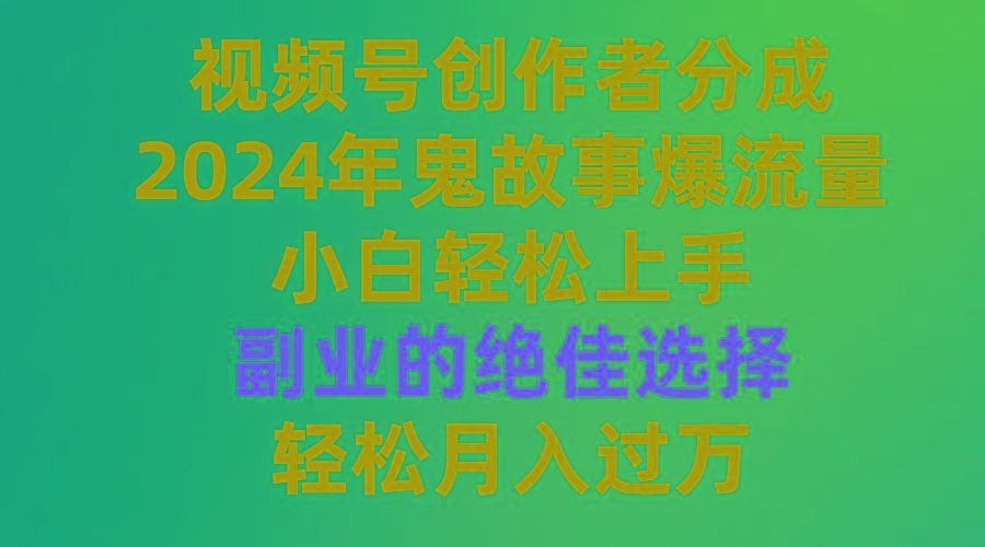 (9385期)视频号创作者分成，2024年鬼故事爆流量，小白轻松上手，副业的绝佳选择... - 创享网-创享网