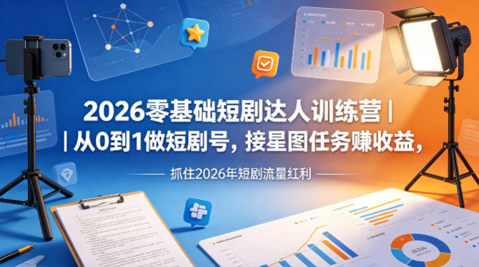 2026零基础短剧达人训练营｜从0到1做短剧号，接星图任务賺收益，抓住2026年短剧流量红利-创享网