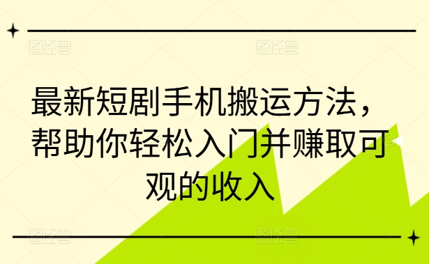最新短剧手机搬运方法，帮助你轻松入门并赚取可观的收入 - 创享网-创享网