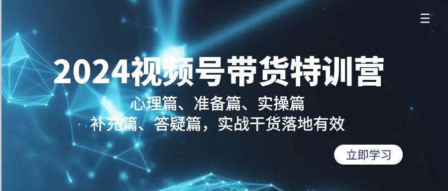 2024视频号带货特训营：心理篇、准备篇、实操篇、补充篇、答疑篇，实战... - 创享网-创享网