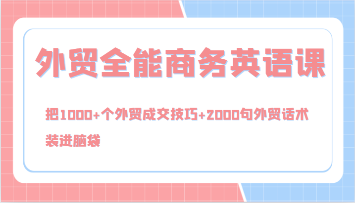 外贸全能商务英语课，把1000+个外贸成交技巧+2000句外贸话术，装进脑袋(144节) - 创享网-创享网
