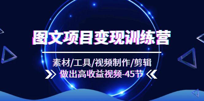 图文项目变现训练营：素材/工具/视频制作/剪辑/做出高收益视频(45节 - 创享网-创享网