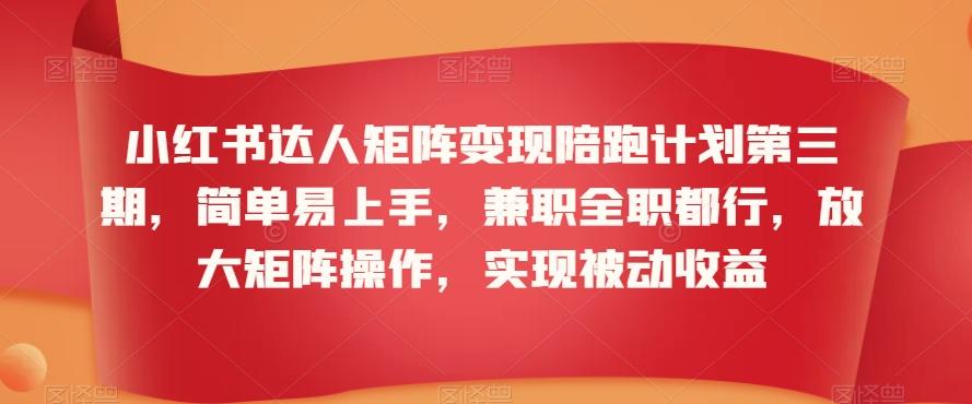 小红书达人矩阵变现陪跑计划第三期，简单易上手，兼职全职都行，放大矩阵操作，实现被动收益 - 创享网-创享网
