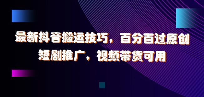 最新抖音搬运技巧，百分百过原创，短剧推广，视频带货可用【揭秘】 - 创享网-创享网