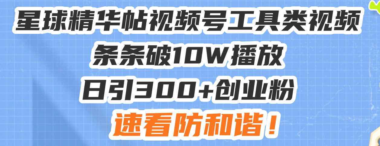 星球精华帖视频号工具类视频条条破10W播放日引300+创业粉，速看防和谐！ - 创享网-创享网