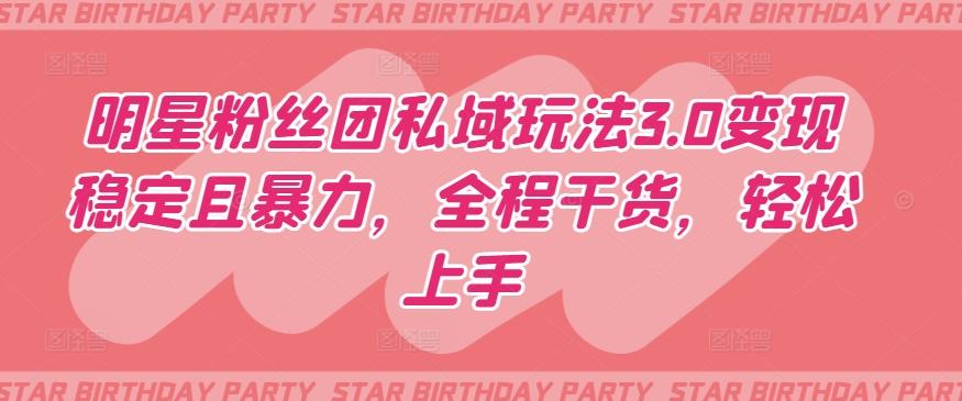 明星粉丝团私域玩法3.0变现稳定且暴力，全程干货，轻松上手【揭秘】 - 创享网-创享网