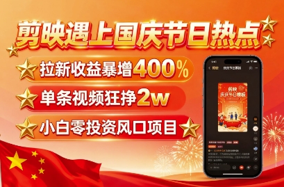 剪映遇上国庆热点，拉新收益暴增400%，单条视频狂挣2W+，无需剪辑基础，几分钟一条作品 - 创享网-创享网