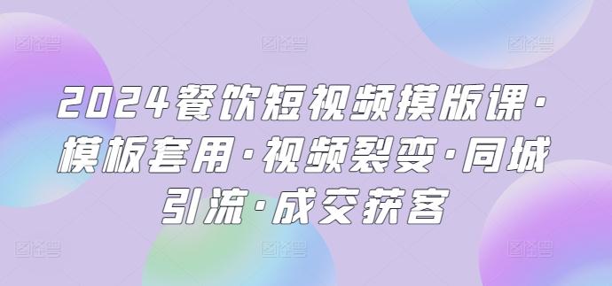2024餐饮短视频摸版课·模板套用·视频裂变·同城引流·成交获客 - 创享网-创享网