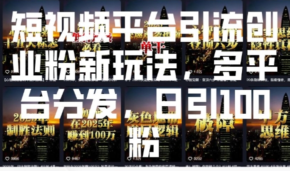 短视频平台引流创业粉新玩法，多平台分发，日引100粉 - 创享网-创享网