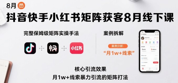抖音快手小红书矩阵获客8月线下课，完整保姆级矩阵实操手法与案例拆解，月1w+线索暴力引流的矩阵打法 - 创享网-创享网