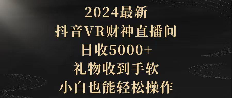 (9595期)2024最新，抖音VR财神直播间，日收5000+，礼物收到手软，小白也能轻松操作 - 创享网-创享网