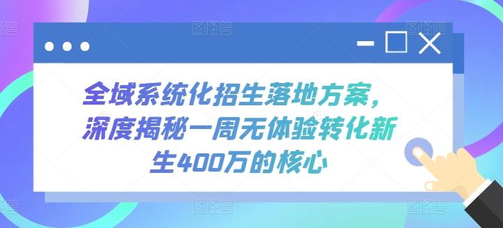 全域系统化招生落地方案，深度揭秘一周无体验转化新生400万的核心 - 创享网-创享网