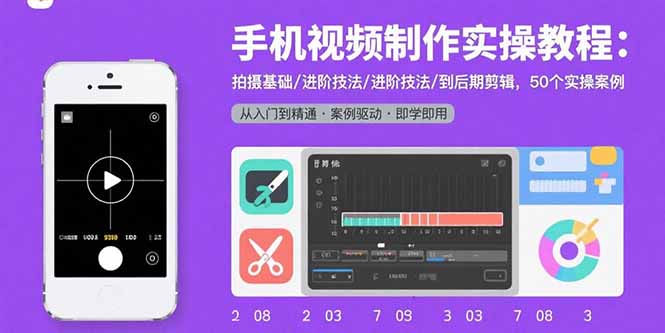 手机视频制作实操教程：拍摄基础/进阶技法/到后期剪辑，50个实操案例 - 创享网-创享网