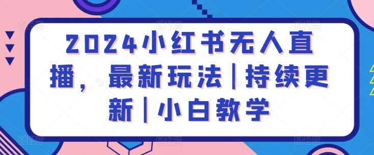 2024小红书无人直播，最新玩法|持续更新|小白教学 - 创享网-创享网