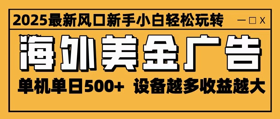 2025最新风口 海外美金广告 单机单日500+ 可无限放大 设备越多收益越大 轻松上手-创享网