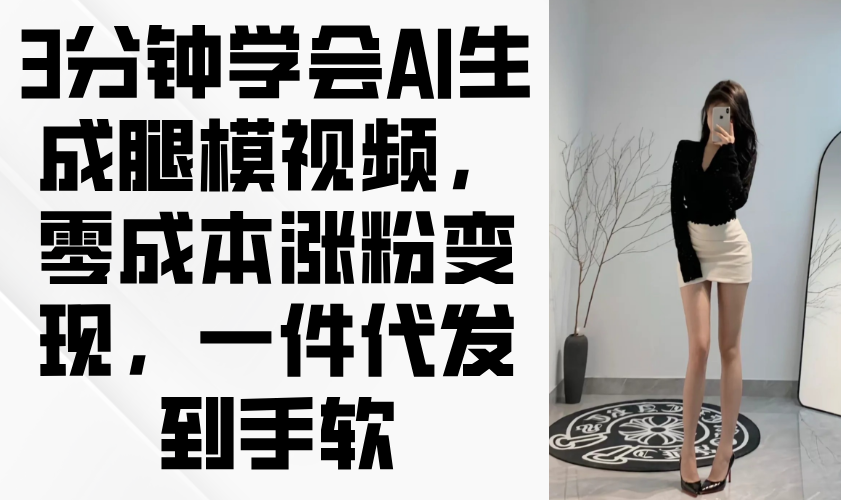 3分钟学会AI生成腿模视频，零成本涨粉变现，一件代发到手软 - 创享网-创享网