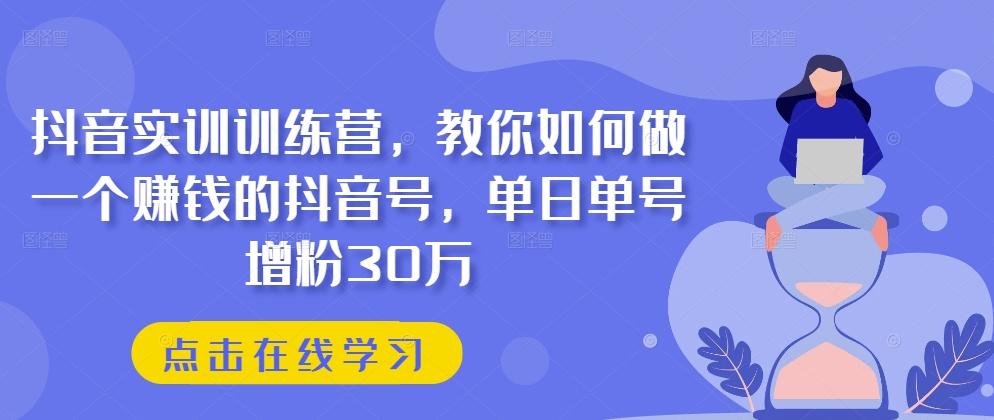抖音实训训练营，教你如何做一个赚钱的抖音号，单日单号增粉30万 - 创享网-创享网