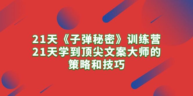 21天《子弹秘密》训练营，21天学到顶尖文案大师的策略和技巧 - 创享网-创享网