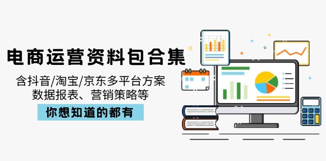 电商运营资料包合集，含抖音/淘宝/京东多平台方案，数据报表、营销策略等 - 创享网-创享网