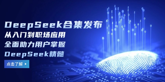DeepSeek合集发布，从入门到职场应用，全面助力用户掌握DeepSeek精髓 - 创享网-创享网