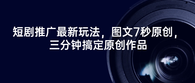 短剧推广最新玩法，图文7秒原创，三分钟搞定原创作品 - 创享网-创享网