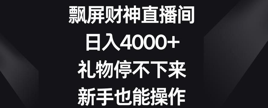 飘屏财神直播间，日入4000+，礼物停不下来，新手也能操作【揭秘】 - 创享网-创享网