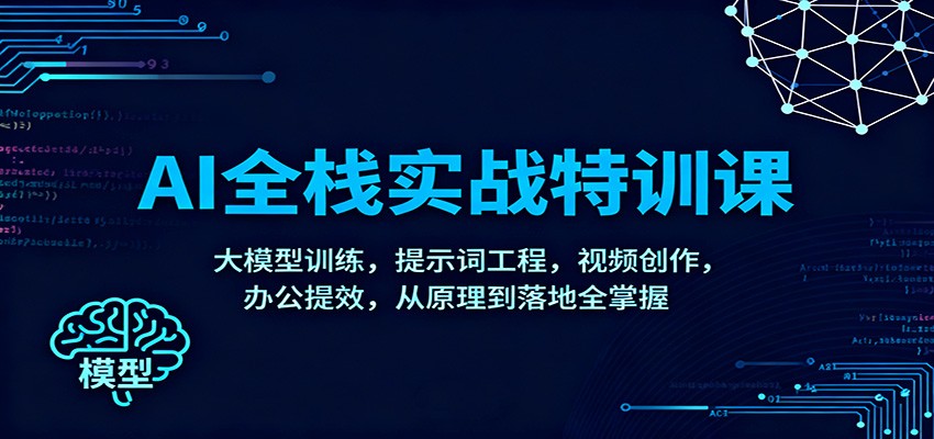 AI全栈实战特训课:大模型训练,提示词工程,视频创作,办公提效,从原理到落地全掌握-创享网