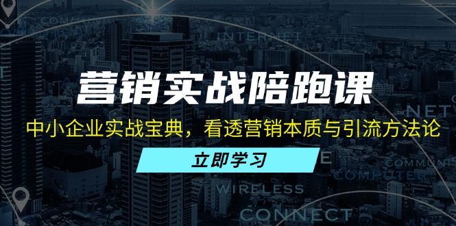 营销实战陪跑课：中小企业实战宝典，看透营销本质与引流方法论 - 创享网-创享网