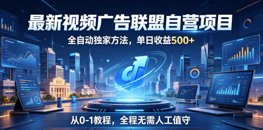 最新视频广告联盟自营项目，全自动独家方法，单日收益500+，从0-1教程，全程无需人工值守【揭秘】-创享网
