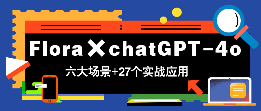 Flora×chatGPT-4o，带你玩转六大场景的27个实战应用，学完立即变现 - 创享网-创享网