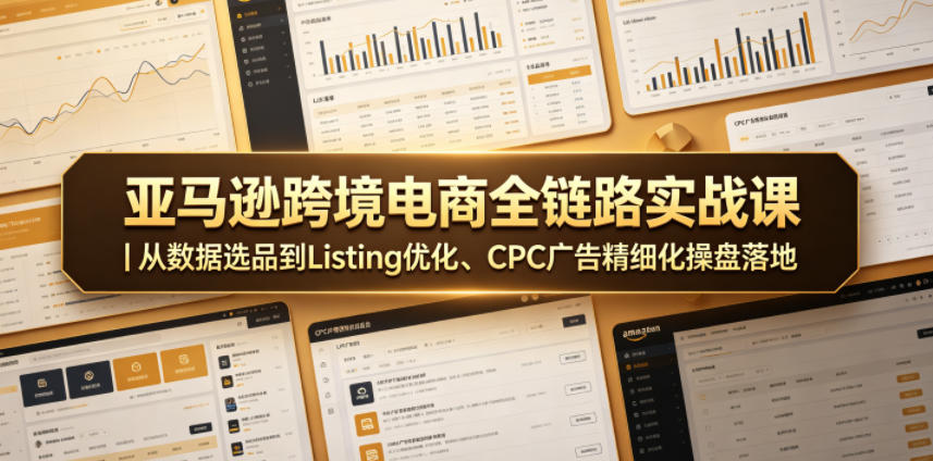 亚马逊跨境电商全链路实战课|从数据选品到Listing优化、CPC广告精细化操盘落地-创享网