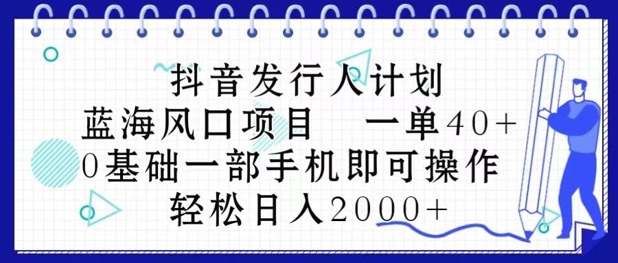 抖音发行人计划，蓝海风口项目 一单40，0基础一部手机即可操作 日入2000＋ - 创享网-创享网