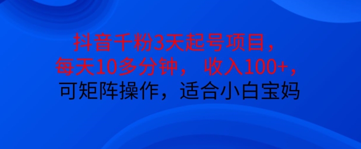 抖音干粉3天起号项目，每天10多分钟，收入100+，可矩阵操作，适合小白宝妈 - 创享网-创享网
