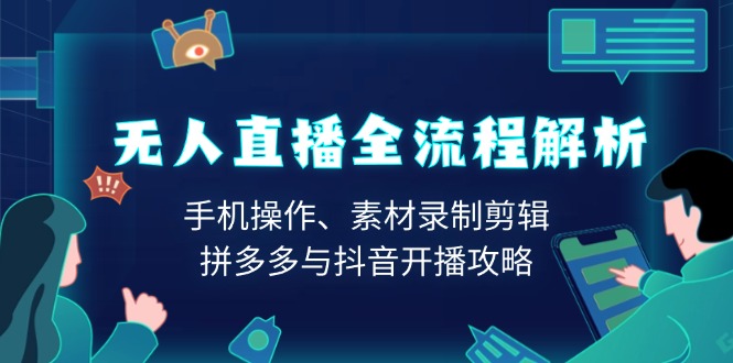 无人直播全流程解析：手机操作、素材录制剪辑、拼多多与抖音开播攻略 - 创享网-创享网