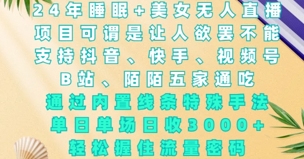 2024年睡眠+美女无人直播，通过内置线条特殊手法，单场日收3k+，轻松握住流量密码【揭秘】 - 创享网-创享网