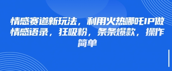 情感赛道新玩法，利用火热哪吒IP做情感语录，狂吸粉，条条爆款，操作简单 - 创享网-创享网