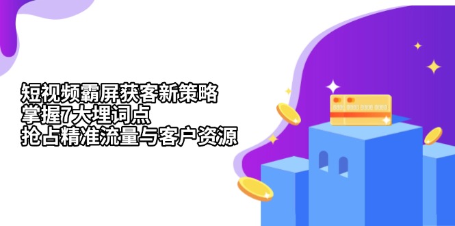 短视频霸屏获客新策略：掌握7大埋词点，抢占精准流量与客户资源 - 创享网-创享网